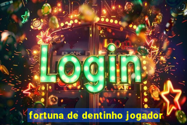 fortuna de dentinho jogador